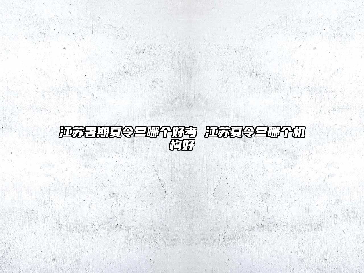 江蘇暑期夏令營哪個(gè)好考 江蘇夏令營哪個(gè)機(jī)構(gòu)好