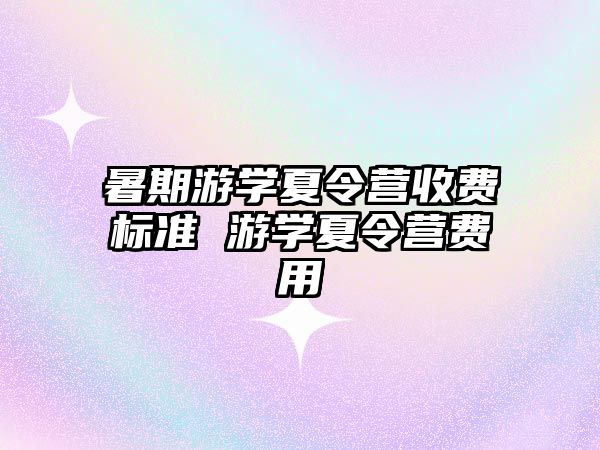 暑期游學夏令營收費標準 游學夏令營費用