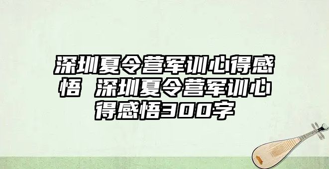 深圳夏令營軍訓心得感悟 深圳夏令營軍訓心得感悟300字