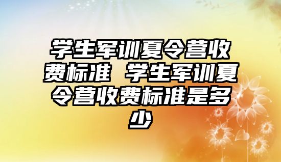 學生軍訓夏令營收費標準 學生軍訓夏令營收費標準是多少