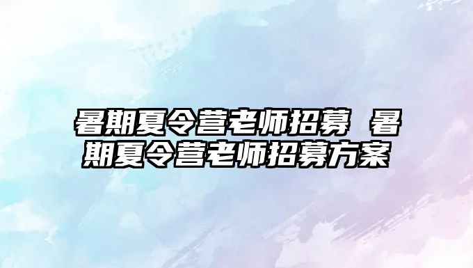 暑期夏令營(yíng)老師招募 暑期夏令營(yíng)老師招募方案