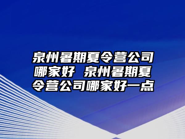 泉州暑期夏令營公司哪家好 泉州暑期夏令營公司哪家好一點