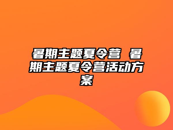 暑期主題夏令營 暑期主題夏令營活動方案