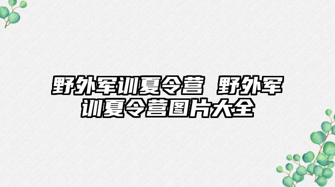 野外軍訓夏令營 野外軍訓夏令營圖片大全