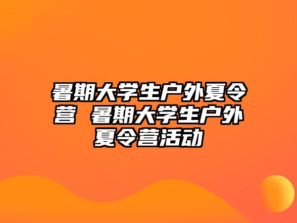 暑期大學(xué)生戶外夏令營 暑期大學(xué)生戶外夏令營活動(dòng)