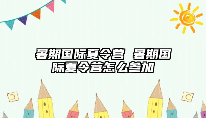 暑期國際夏令營 暑期國際夏令營怎么參加