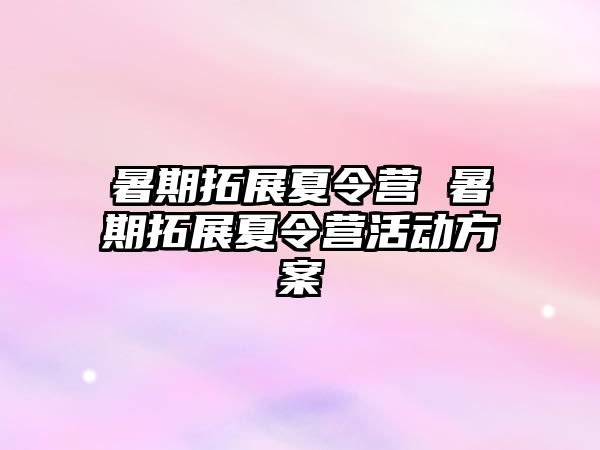 暑期拓展夏令營 暑期拓展夏令營活動(dòng)方案