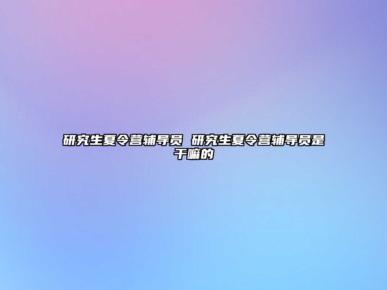 研究生夏令營輔導員 研究生夏令營輔導員是干嘛的
