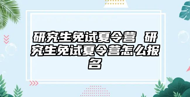 研究生免試夏令營 研究生免試夏令營怎么報名