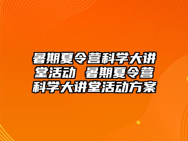 暑期夏令營科學大講堂活動 暑期夏令營科學大講堂活動方案