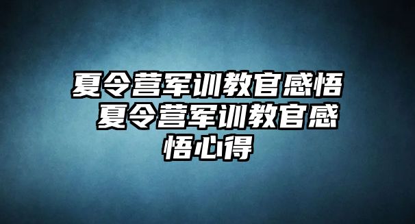 夏令營軍訓教官感悟 夏令營軍訓教官感悟心得