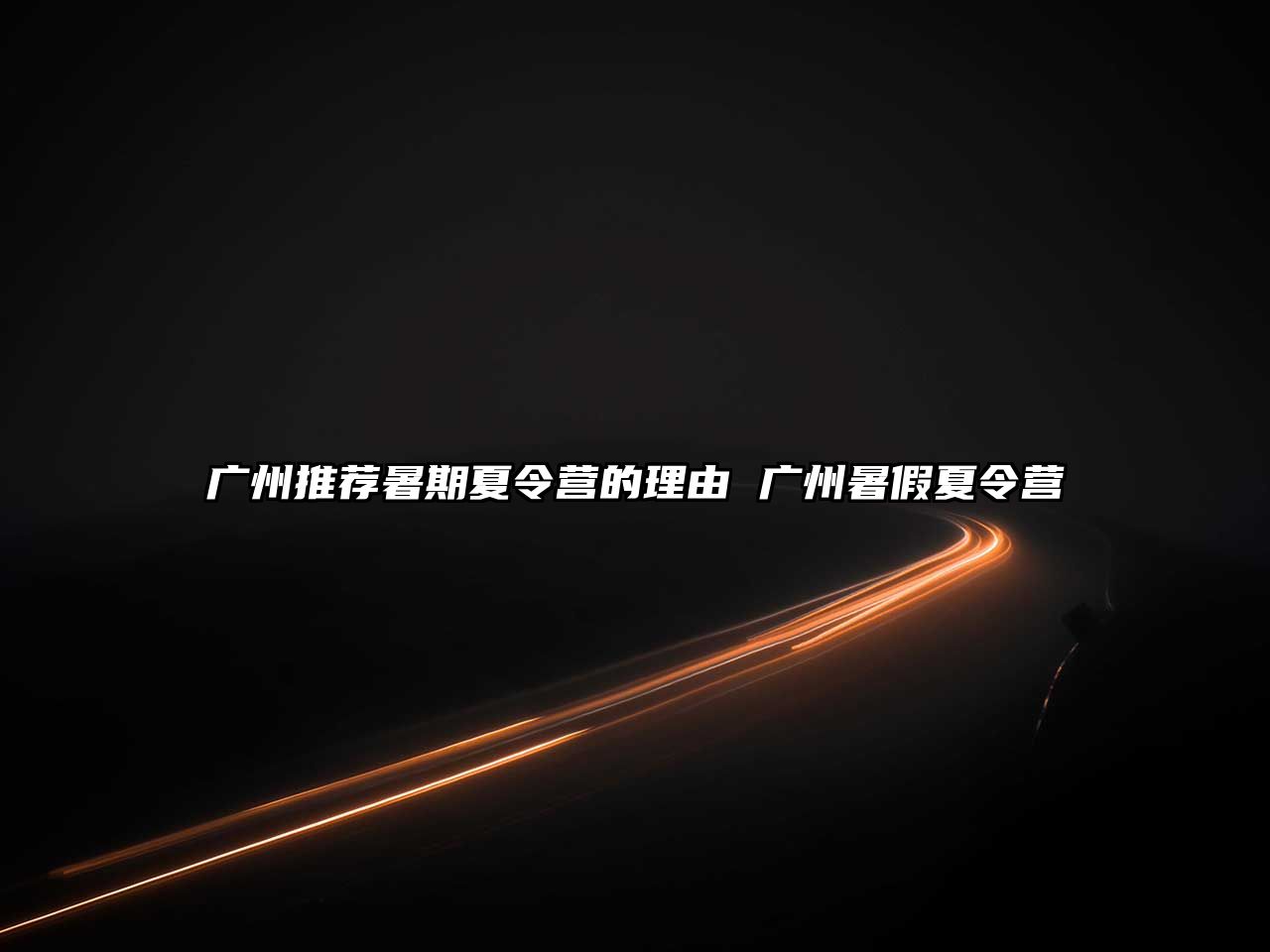 廣州推薦暑期夏令營的理由 廣州暑假夏令營