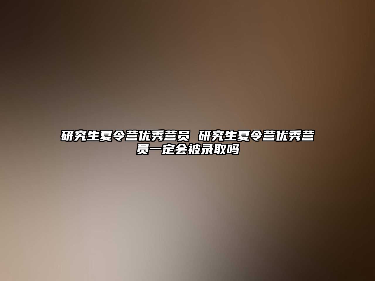 研究生夏令營優(yōu)秀營員 研究生夏令營優(yōu)秀營員一定會被錄取嗎