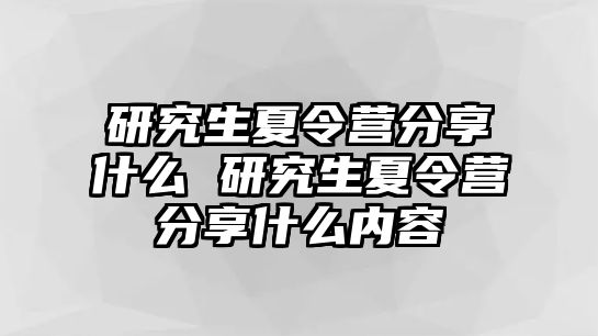 研究生夏令營分享什么 研究生夏令營分享什么內容