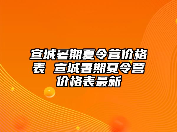 宣城暑期夏令營價格表 宣城暑期夏令營價格表最新