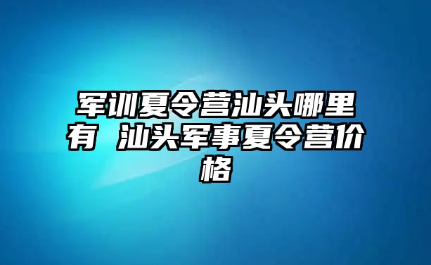 軍訓夏令營汕頭哪里有 汕頭軍事夏令營價格