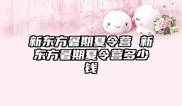 新東方暑期夏令營 新東方暑期夏令營多少錢