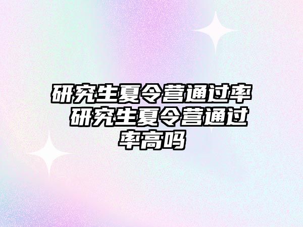 研究生夏令營通過率 研究生夏令營通過率高嗎