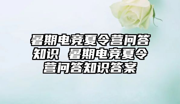 暑期電競夏令營問答知識 暑期電競夏令營問答知識答案