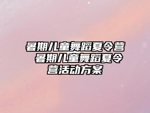 暑期兒童舞蹈夏令營 暑期兒童舞蹈夏令營活動方案