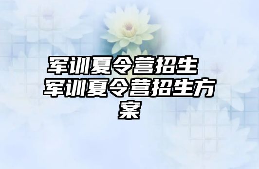 軍訓夏令營招生 軍訓夏令營招生方案