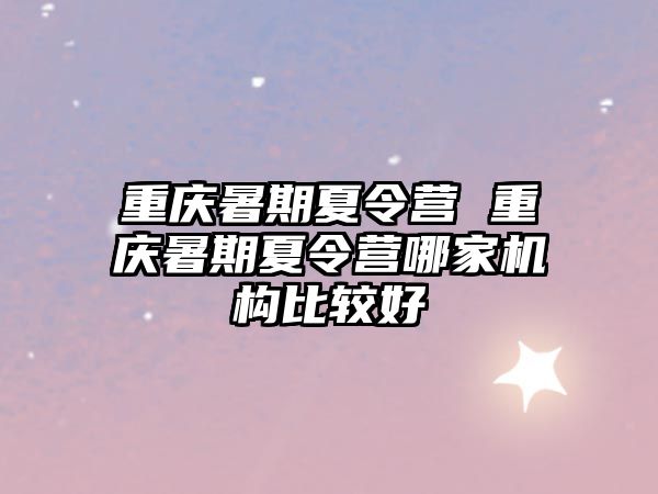 重慶暑期夏令營 重慶暑期夏令營哪家機(jī)構(gòu)比較好