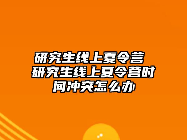 研究生線上夏令營 研究生線上夏令營時間沖突怎么辦
