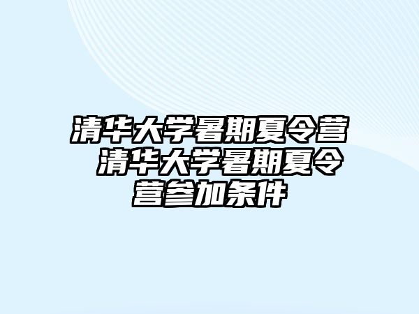 清華大學(xué)暑期夏令營 清華大學(xué)暑期夏令營參加條件