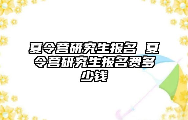 夏令營研究生報名 夏令營研究生報名費多少錢