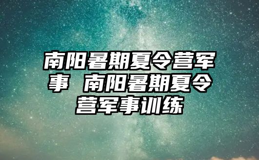 南陽暑期夏令營軍事 南陽暑期夏令營軍事訓練