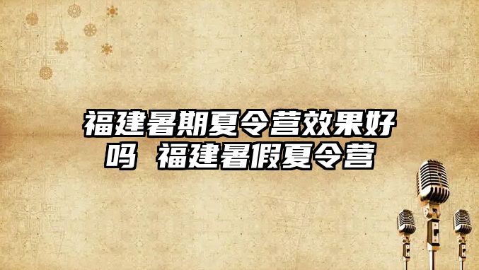 福建暑期夏令營效果好嗎 福建暑假夏令營