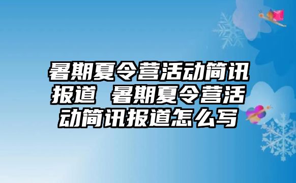 暑期夏令營活動(dòng)簡(jiǎn)訊報(bào)道 暑期夏令營活動(dòng)簡(jiǎn)訊報(bào)道怎么寫