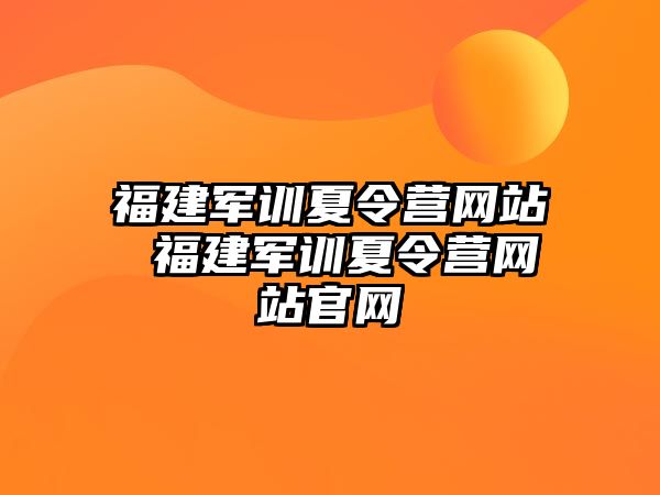 福建軍訓夏令營網(wǎng)站 福建軍訓夏令營網(wǎng)站官網(wǎng)