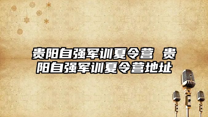 貴陽自強軍訓夏令營 貴陽自強軍訓夏令營地址