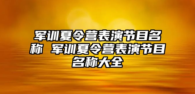 軍訓夏令營表演節目名稱 軍訓夏令營表演節目名稱大全