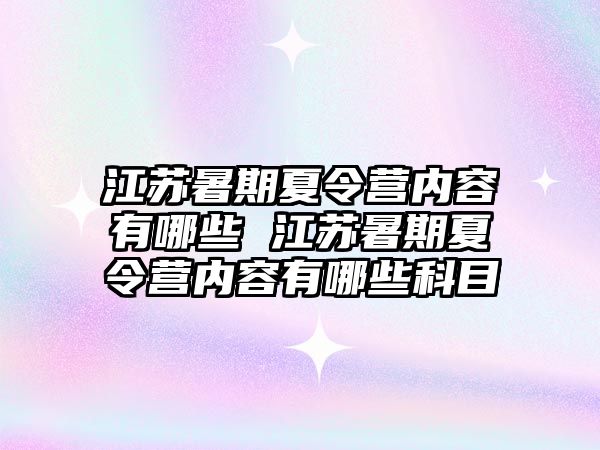 江蘇暑期夏令營內(nèi)容有哪些 江蘇暑期夏令營內(nèi)容有哪些科目