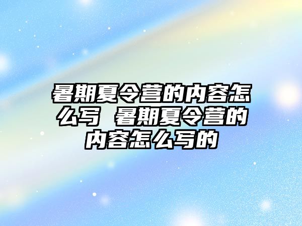 暑期夏令營的內容怎么寫 暑期夏令營的內容怎么寫的