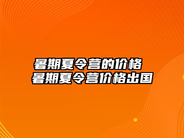 暑期夏令營的價格 暑期夏令營價格出國