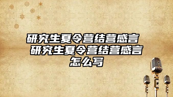 研究生夏令營結(jié)營感言 研究生夏令營結(jié)營感言怎么寫