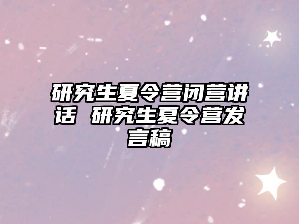研究生夏令營閉營講話 研究生夏令營發(fā)言稿