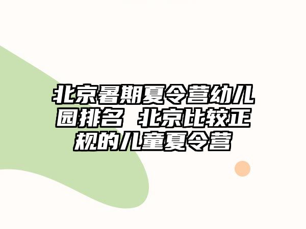 北京暑期夏令營幼兒園排名 北京比較正規的兒童夏令營
