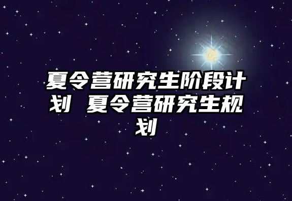 夏令營研究生階段計劃 夏令營研究生規劃