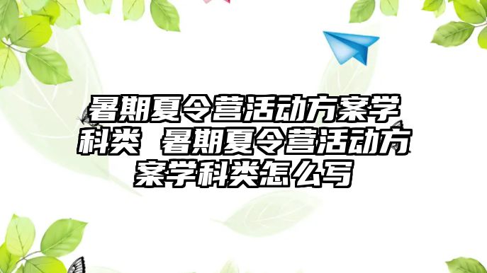 暑期夏令營活動方案學科類 暑期夏令營活動方案學科類怎么寫