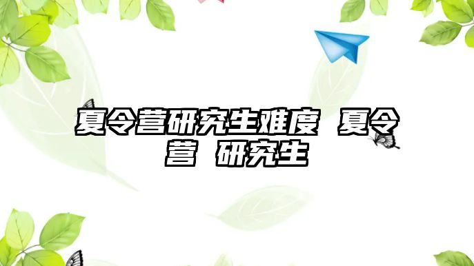 夏令營研究生難度 夏令營 研究生