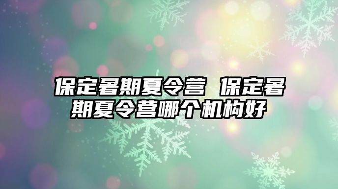 保定暑期夏令營 保定暑期夏令營哪個(gè)機(jī)構(gòu)好