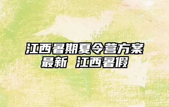 江西暑期夏令營方案最新 江西暑假