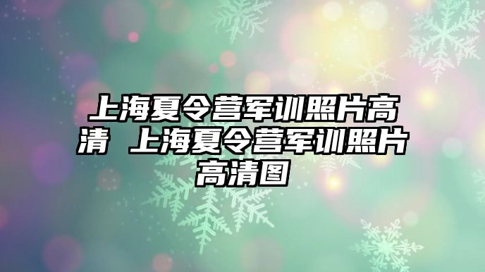 上海夏令營軍訓照片高清 上海夏令營軍訓照片高清圖