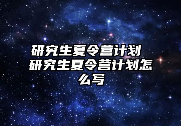 研究生夏令營計劃 研究生夏令營計劃怎么寫