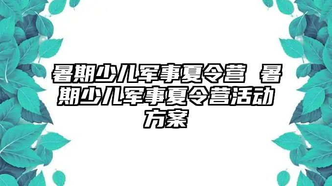 暑期少兒軍事夏令營 暑期少兒軍事夏令營活動方案