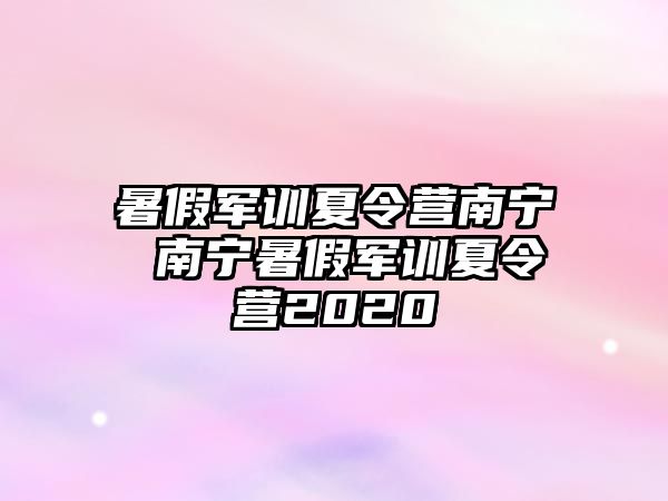 暑假軍訓夏令營南寧 南寧暑假軍訓夏令營2020
